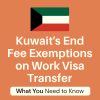 Kuwait’s End Fee Exemptions on Work Visa Transfer A Comprehensive Guide